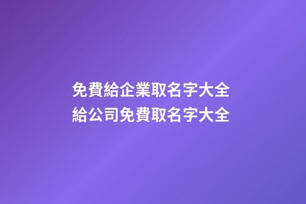 免費給企業取名字大全 給公司免費取名字大全